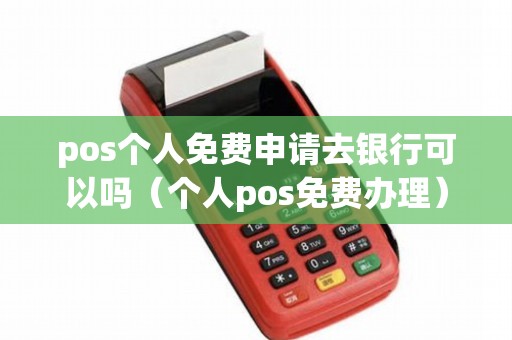 pos個人免費(fèi)申請去銀行可以嗎(個人pos免費(fèi)辦理) pos個人免費(fèi)申請去銀行可以嗎(個人pos免費(fèi)辦理)