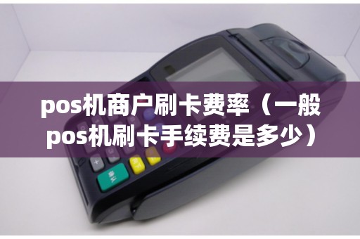 pos機(jī)商戶刷卡費(fèi)率(一般pos機(jī)刷卡手續(xù)費(fèi)是多少) pos機(jī)商戶刷卡費(fèi)率(一般pos機(jī)刷卡手續(xù)費(fèi)是多少)