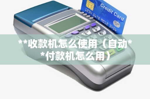 **收款機(jī)怎么使用(自動**付款機(jī)怎么用) **收款機(jī)怎么使用(自動**付款機(jī)怎么用)