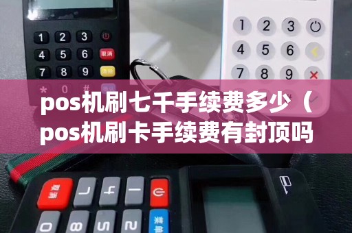 pos機刷七千手續(xù)費多少(pos機刷卡手續(xù)費有封頂嗎) pos機刷七千手續(xù)費多少(pos機刷卡手續(xù)費有封頂嗎)