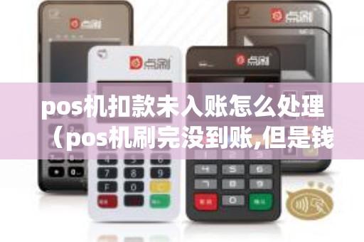 pos機(jī)扣款未入賬怎么處理(pos機(jī)刷完沒到賬,但是錢扣除了) pos機(jī)扣款未入賬怎么處理(pos機(jī)刷完沒到賬,但是錢扣除了)
