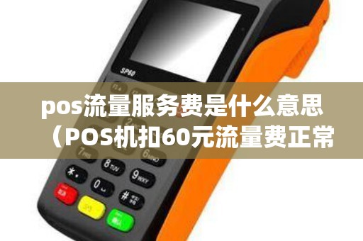 pos流量服務(wù)費是什么意思（POS機(jī)扣60元流量費正常嗎）