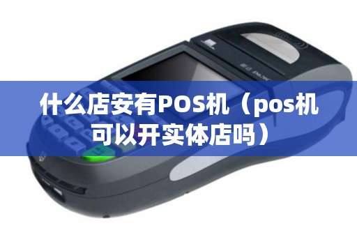什么店安有POS機(jī)(pos機(jī)可以開實(shí)體店嗎) 什么店安有POS機(jī)(pos機(jī)可以開實(shí)體店嗎)
