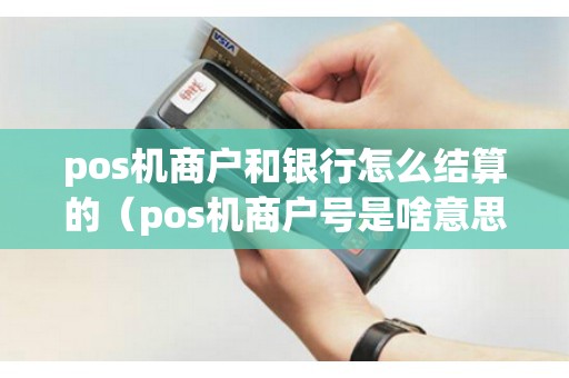 pos機(jī)商戶和銀行怎么結(jié)算的(pos機(jī)商戶號是啥意思) pos機(jī)商戶和銀行怎么結(jié)算的(pos機(jī)商戶號是啥意思)