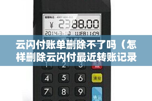 云閃付賬單刪除不了嗎(怎樣刪除云閃付最近轉(zhuǎn)賬記錄) 云閃付賬單刪除不了嗎(怎樣刪除云閃付最近轉(zhuǎn)賬記錄)