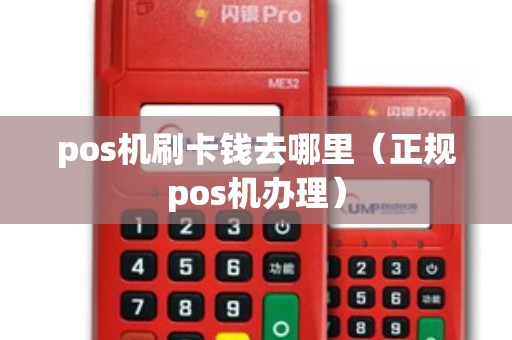 pos機刷卡錢去哪里(正規(guī)pos機辦理) pos機刷卡錢去哪里(正規(guī)pos機辦理)