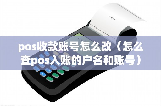 pos收款賬號怎么改(怎么查pos入賬的戶名和賬號) pos收款賬號怎么改(怎么查pos入賬的戶名和賬號)