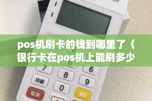 pos機(jī)刷卡的錢到哪里了(銀行卡在pos機(jī)上能刷多少錢) pos機(jī)刷卡的錢到哪里了(銀行卡在pos機(jī)上能刷多少錢)