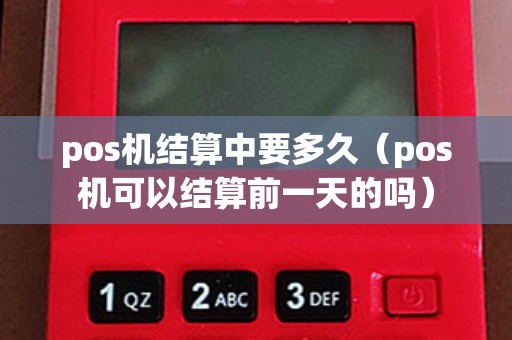 pos機(jī)結(jié)算中要多久(pos機(jī)可以結(jié)算前一天的嗎) pos機(jī)結(jié)算中要多久(pos機(jī)可以結(jié)算前一天的嗎)