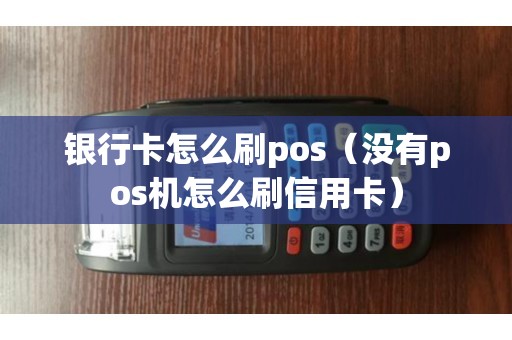 銀行卡怎么刷pos(沒有pos機怎么刷信用卡) 銀行卡怎么刷pos(沒有pos機怎么刷信用卡)