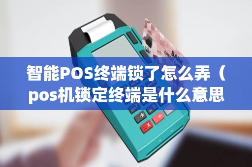 智能POS終端鎖了怎么弄(pos機(jī)鎖定終端是什么意思) 智能POS終端鎖了怎么弄(pos機(jī)鎖定終端是什么意思)