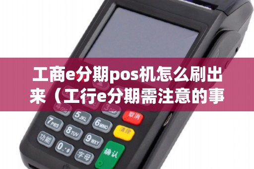 工商e分期pos機(jī)怎么刷出來（工行e分期需注意的事項(xiàng)）